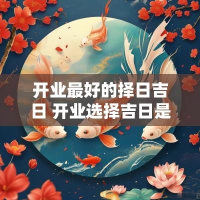 开业最好的择日吉日 开业选择吉日是怎么算的