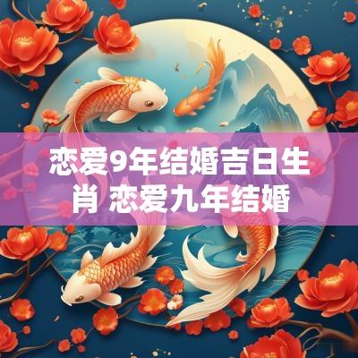 恋爱9年结婚吉日生肖 恋爱九年结婚