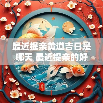 最近提亲黄道吉日是哪天 最近提亲的好日子