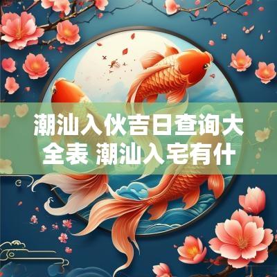 潮汕入伙吉日查询大全表 潮汕入宅有什么讲究和忌讳