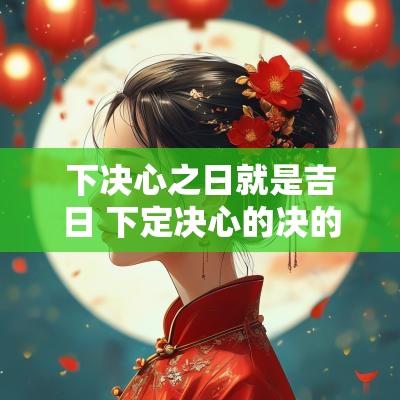 下决心之日就是吉日 下定决心的决的意思