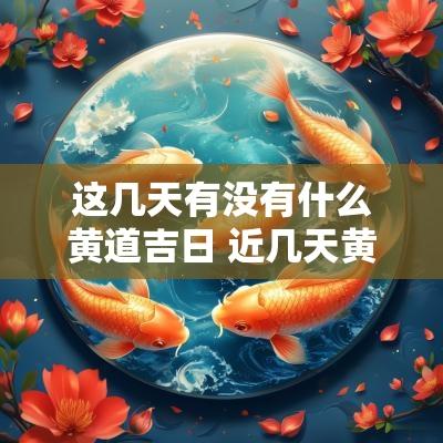 这几天有没有什么黄道吉日 近几天黄道吉日查询
