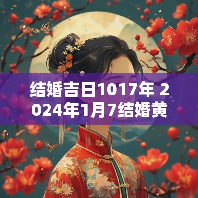 结婚吉日1017年 2025年1月7结婚黄道吉日