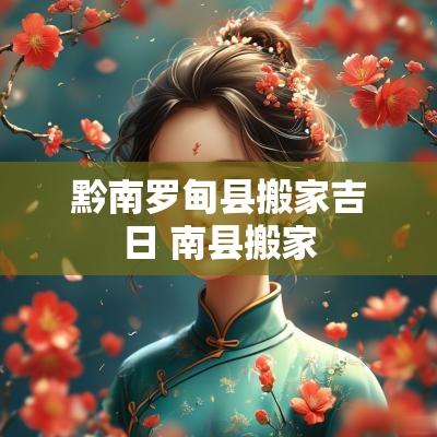 黔南罗甸县搬家吉日 南县搬家