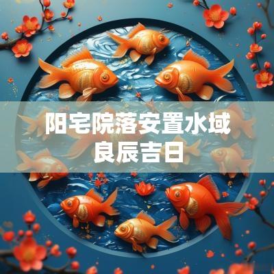 阳宅院落安置水域良辰吉日