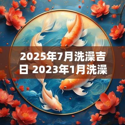 2025年7月洗澡吉日 2025年1月洗澡黄道吉日