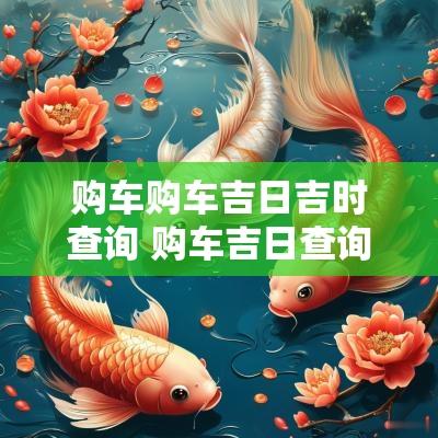 购车购车吉日吉时查询 购车吉日查询