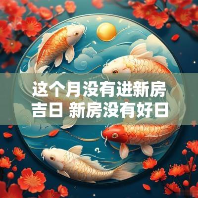这个月没有进新房吉日 新房没有好日子进火怎么办