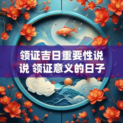 领证吉日重要性说说 领证意义的日子