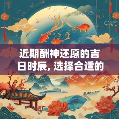 近期酬神还愿的吉日时辰, 选择合适的时间来祈福