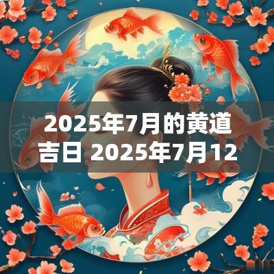 2025年7月的黄道吉日 2025年7月12日是黄道吉日吗