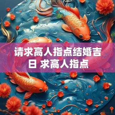 请求高人指点结婚吉日 求高人指点