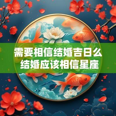 需要相信结婚吉日么 结婚应该相信星座吗
