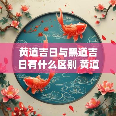 黄道吉日与黑道吉日有什么区别 黄道吉日与黑道吉日的区别