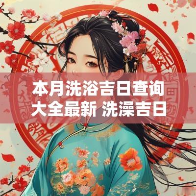 本月洗浴吉日查询大全最新 洗澡吉日查询