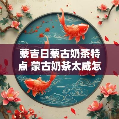 蒙吉日蒙古奶茶特点 蒙古奶茶太咸怎么办