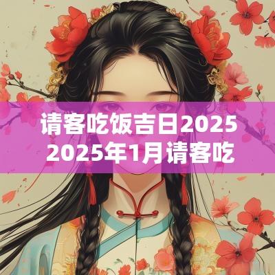 请客吃饭吉日2025 2025年1月请客吃饭黄道吉日