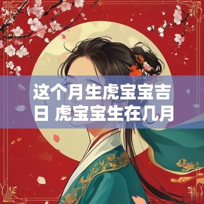 这个月生虎宝宝吉日 虎宝宝生在几月几日几时最好