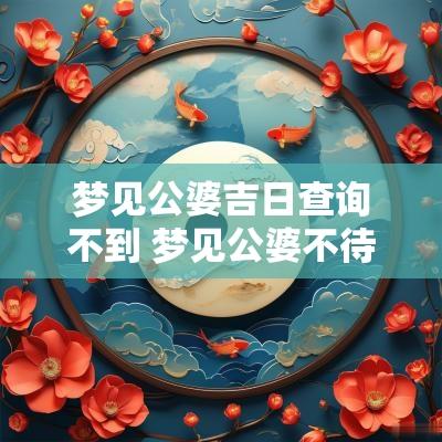 梦见公婆吉日查询不到 梦见公婆不待见自己是什么意思