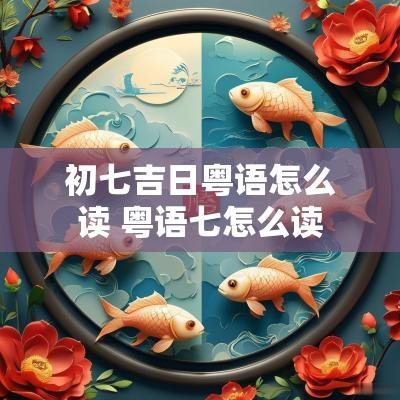 初七吉日粤语怎么读 粤语七怎么读