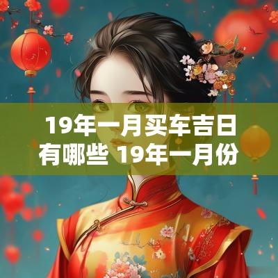 19年一月买车吉日有哪些 19年一月份买的车什么时候检车