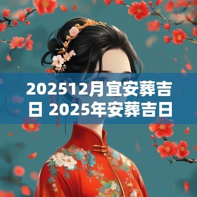 202512月宜安葬吉日 2025年安葬吉日一览表