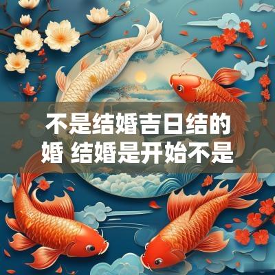 不是结婚吉日结的婚 结婚是开始不是终点