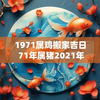 1971属鸡搬家吉日 71年属猪2025年搬家吉日查询