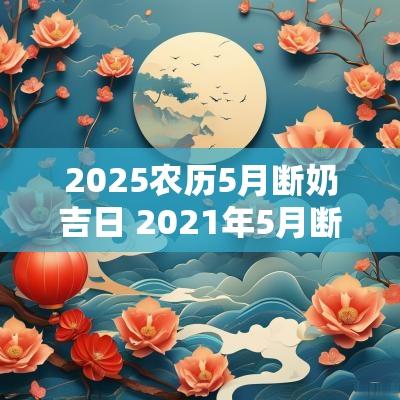 2025农历5月断奶吉日 2025年5月断奶黄道吉日