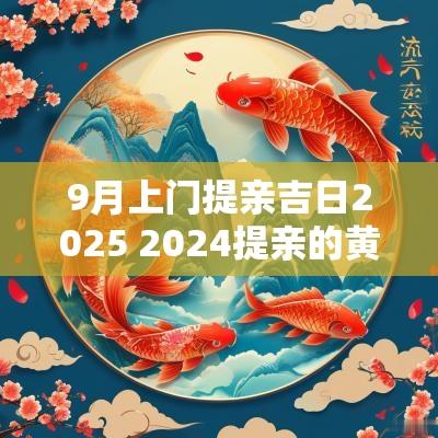 9月上门提亲吉日2025 2025提亲的黄道吉日