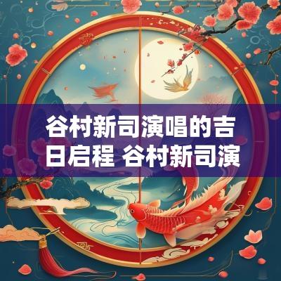 谷村新司演唱的吉日启程 谷村新司演唱的用心传递
