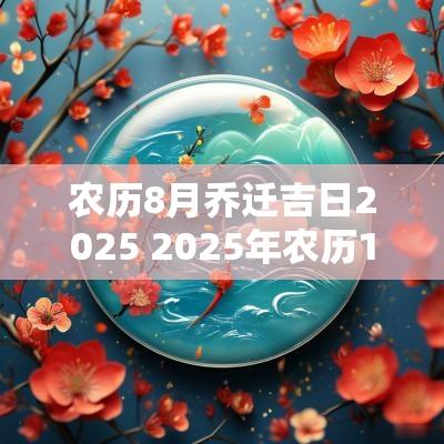 农历8月乔迁吉日2025 2025年农历1月乔迁新居黄道吉日