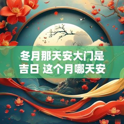 冬月那天安大门是吉日 这个月哪天安大门最吉利