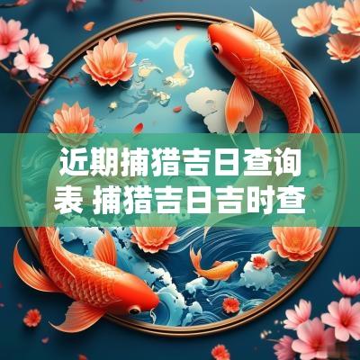 近期捕猎吉日查询表 捕猎吉日吉时查询
