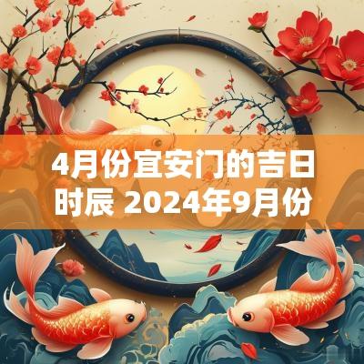 4月份宜安门的吉日时辰 2025年9月份安门最佳吉日一览表