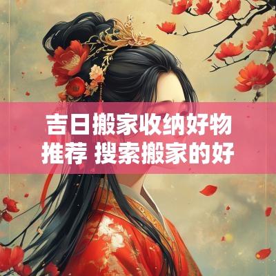吉日搬家收纳好物推荐 搜索搬家的好日子