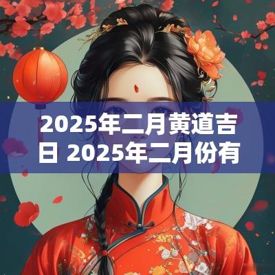 2025年二月黄道吉日 2025年二月份有黄道吉日吗