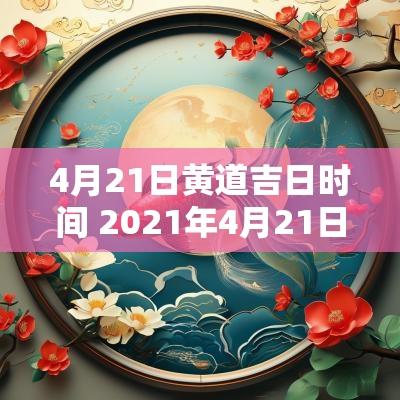 4月21日黄道吉日时间 2025年4月21日是黄道吉日吗一览表