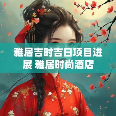 雅居吉时吉日项目进展 雅居时尚酒店