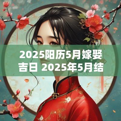 2025阳历5月嫁娶吉日 2025年5月结婚黄道吉日
