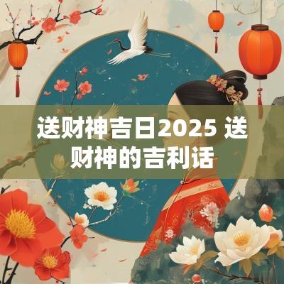 送财神吉日2025 送财神的吉利话
