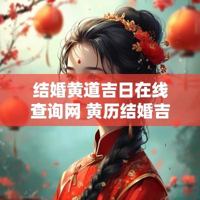 结婚黄道吉日在线查询网 黄历结婚吉日查询2025