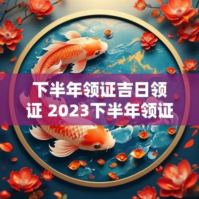 下半年领证吉日领证 2025下半年领证吉日 下半年领证吉日领证 2025下半年领证吉日