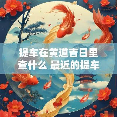 提车在黄道吉日里查什么 最近的提车黄道吉日查询