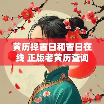 黄历择吉日和吉日在线 正版老黄历查询择吉日吉时