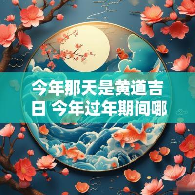 今年那天是黄道吉日 今年过年期间哪天是黄道吉日