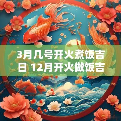 3月几号开火煮饭吉日 12月开火做饭吉日