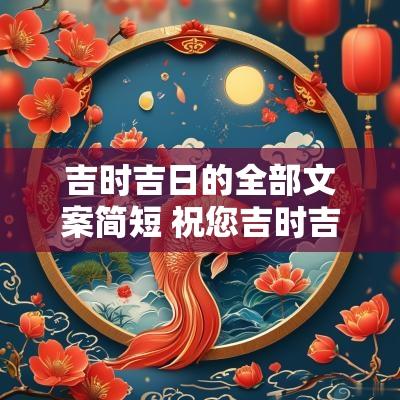 吉时吉日的全部文案简短 祝您吉时吉日吉如风类似的文案