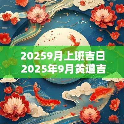 20259月上班吉日 2025年9月黄道吉日
