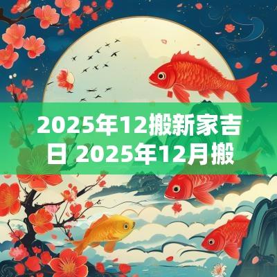 2025年12搬新家吉日 2025年12月搬家黄道吉日